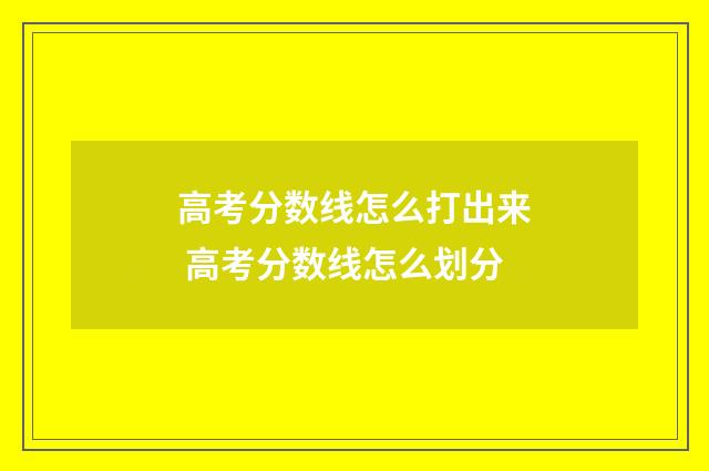 高考分数线怎么打出来 高考分数线怎么划分
