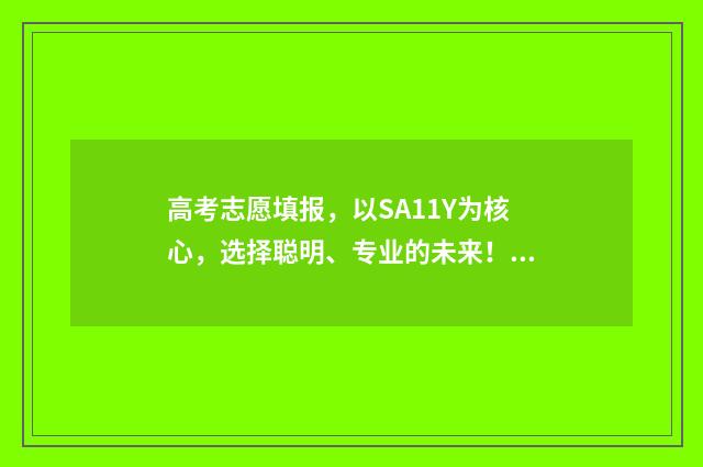 高考志愿填报,以SA11Y为核心,选择聪明、专业的未来! 高考志愿填报系统