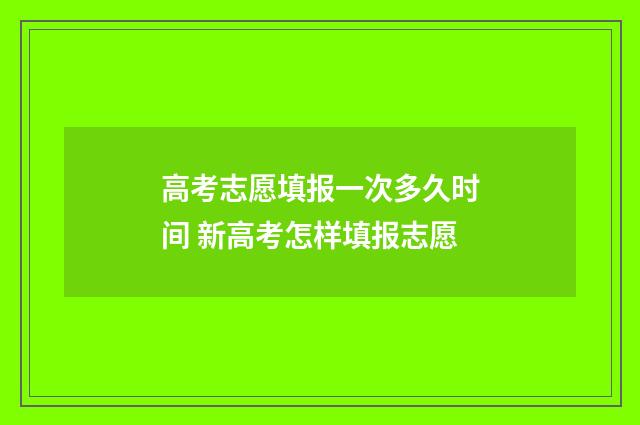 高考志愿填报一次多久时间 新高考怎样填报志愿