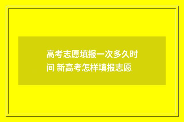 高考志愿填报一次多久时间 新高考怎样填报志愿