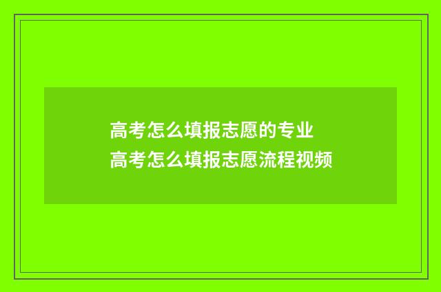 高考怎么填报志愿的专业 高考怎么填报志愿流程视频
