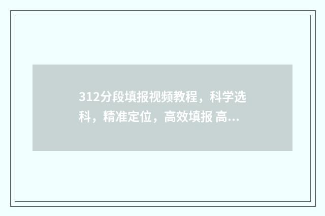 312分段填报视频教程,科学选科,精准定位,高效填报 高考312怎么算分
