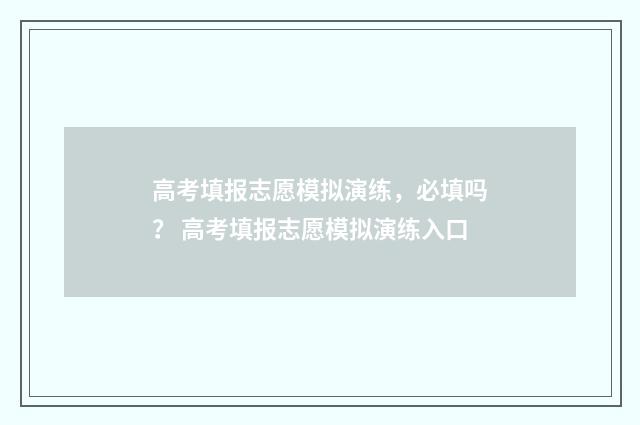 高考填报志愿模拟演练，必填吗？ 高考填报志愿模拟演练入口