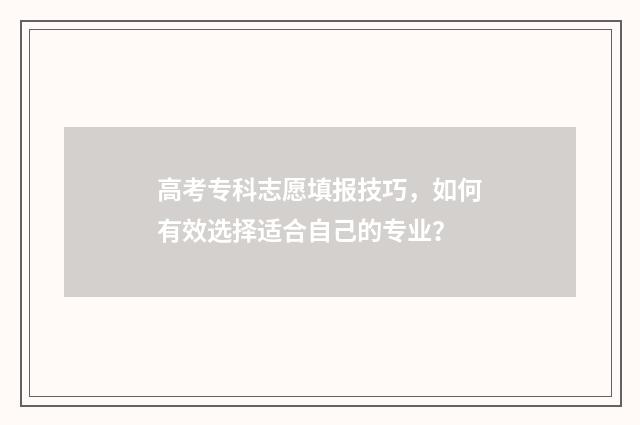 高考专科志愿填报技巧,如何有效选择适合自己的专业?