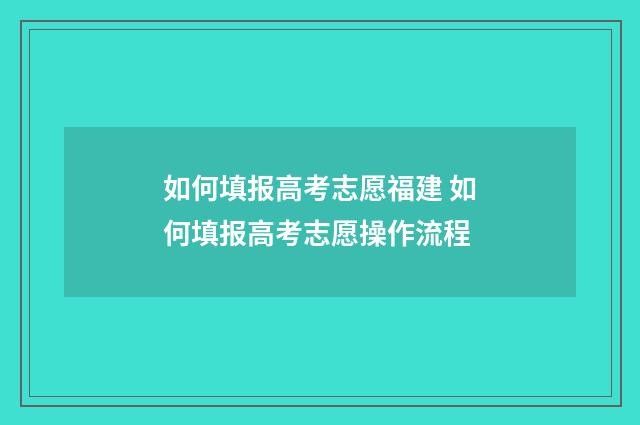 如何填报高考志愿福建 如何填报高考志愿操作流程