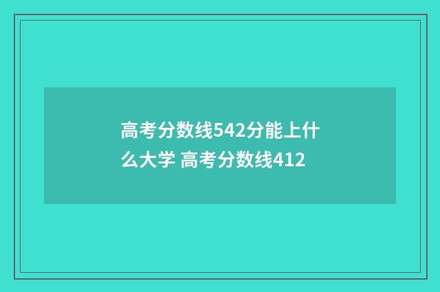 高考分数线542分能上什么大学 高考分数线412