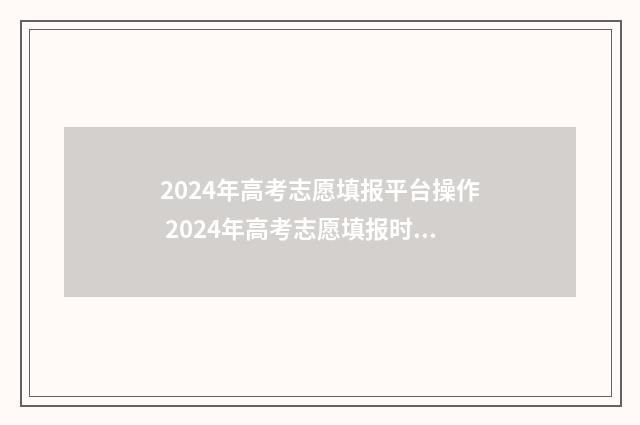 2024年高考志愿填报平台操作 2024年高考志愿填报时间