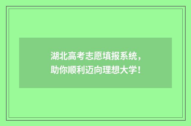 湖北高考志愿填报系统，助你顺利迈向理想大学！