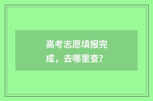 高考志愿填报完成，去哪里查？