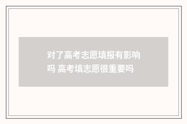 对了高考志愿填报有影响吗 高考填志愿很重要吗