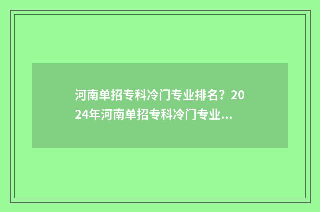 河南单招专科冷门专业排名?2024年河南单招专科冷门专业盘点 河南哪个大专单招走个流程就能进的