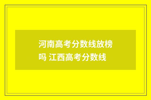 河南高考分数线放榜吗 江西高考分数线