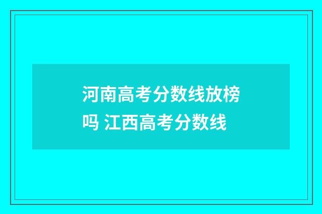 河南高考分数线放榜吗 江西高考分数线