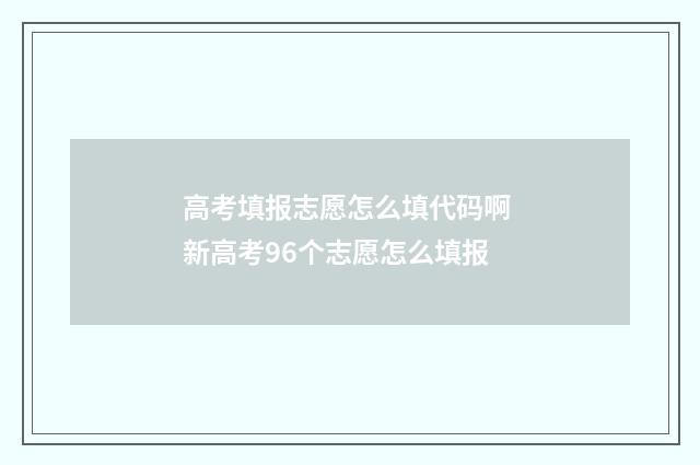 高考填报志愿怎么填代码啊 新高考96个志愿怎么填报