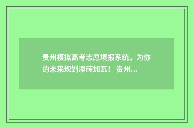 贵州模拟高考志愿填报系统，为你的未来规划添砖加瓦！ 贵州模拟高考志愿填报入口