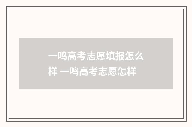 一鸣高考志愿填报怎么样 一鸣高考志愿怎样
