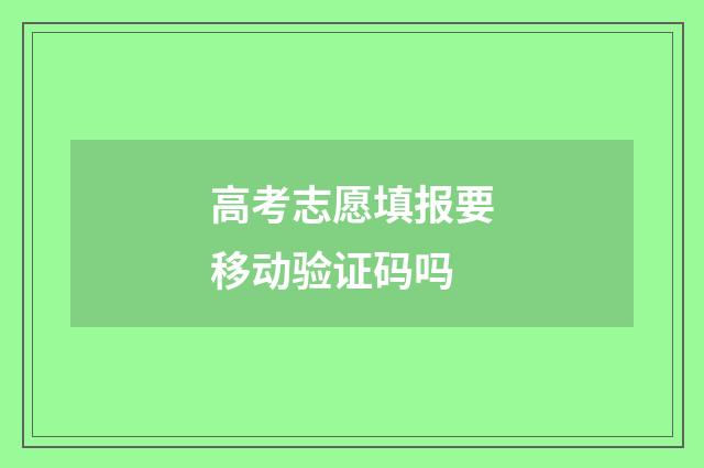高考志愿填报要移动验证码吗