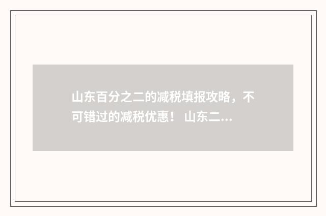 山东百分之二的减税填报攻略，不可错过的减税优惠！ 山东二百分可以上什么大学
