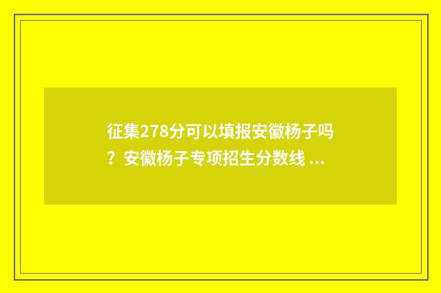 征集278分可以填报安徽杨子吗?安徽杨子专项招生分数线 录取分征集分什么意思