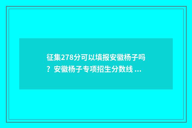 征集278分可以填报安徽杨子吗?安徽杨子专项招生分数线 录取分征集分什么意思
