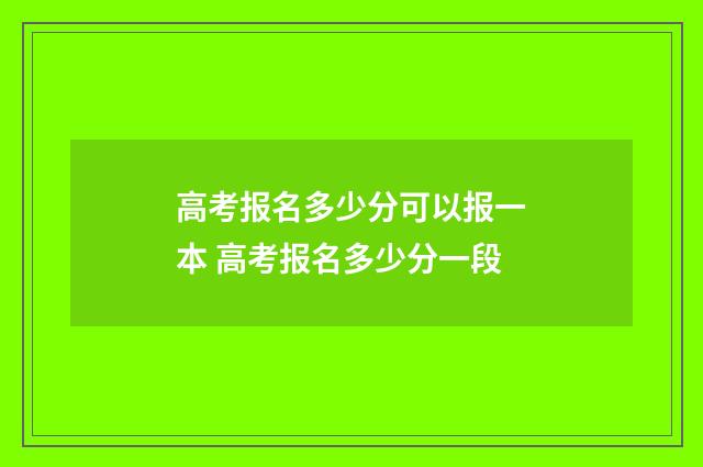 高考报名多少分可以报一本 高考报名多少分一段
