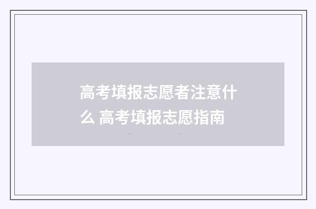 高考填报志愿者注意什么 高考填报志愿指南