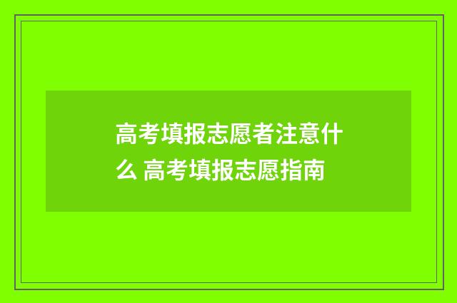 高考填报志愿者注意什么 高考填报志愿指南
