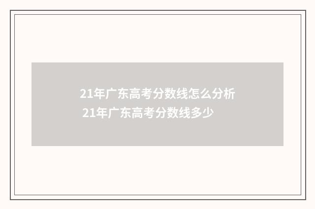 21年广东高考分数线怎么分析 21年广东高考分数线多少