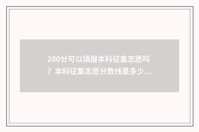280分可以填报本科征集志愿吗？本科征集志愿分数线是多少？ 280分可以填报本校吗