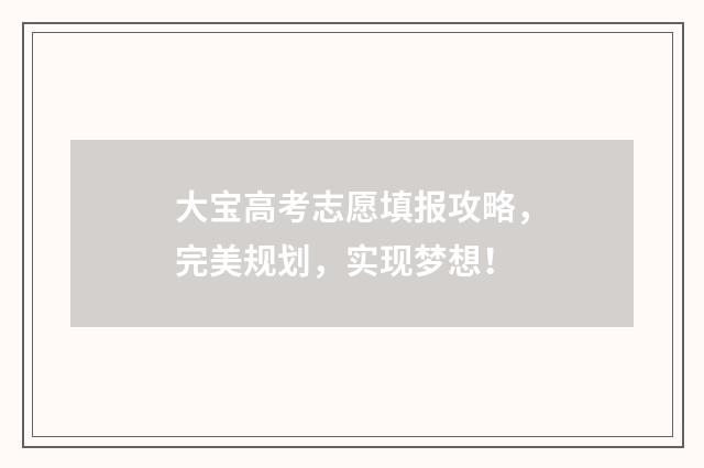大宝高考志愿填报攻略，完美规划，实现梦想！