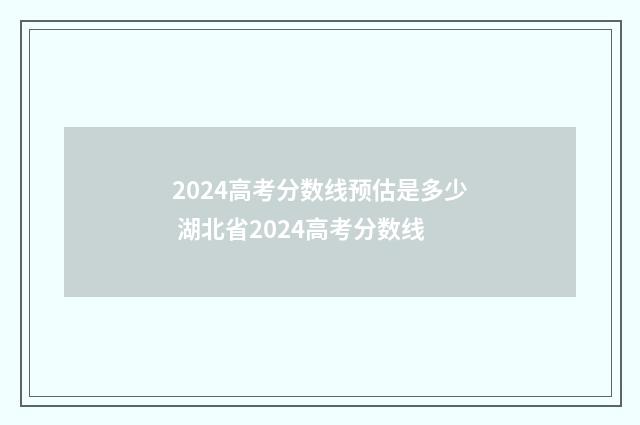 2024高考分数线预估是多少 湖北省2024高考分数线