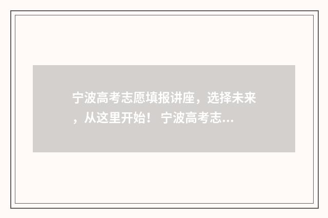 宁波高考志愿填报讲座，选择未来，从这里开始！ 宁波高考志愿填报机构有哪些