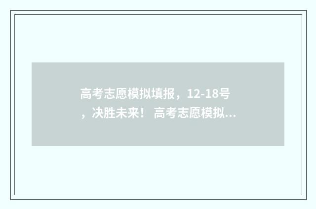 高考志愿模拟填报,12-18号,决胜未来! 高考志愿模拟填报系统官网山东