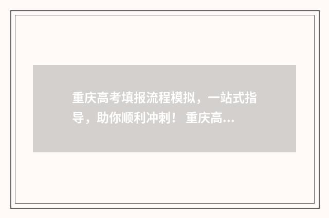 重庆高考填报流程模拟,一站式指导,助你顺利冲刺! 重庆高考填报指南
