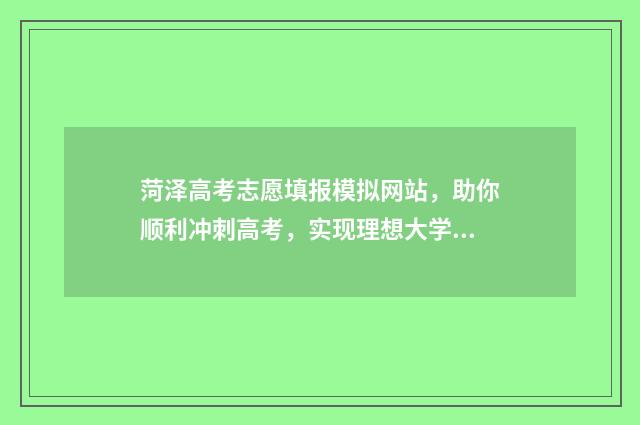 菏泽高考志愿填报模拟网站，助你顺利冲刺高考，实现理想大学梦！ 菏泽高考志愿填报机构有哪些