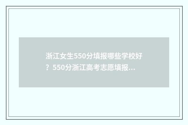 浙江女生550分填报哪些学校好?550分浙江高考志愿填报指南 浙江女孩高考719分