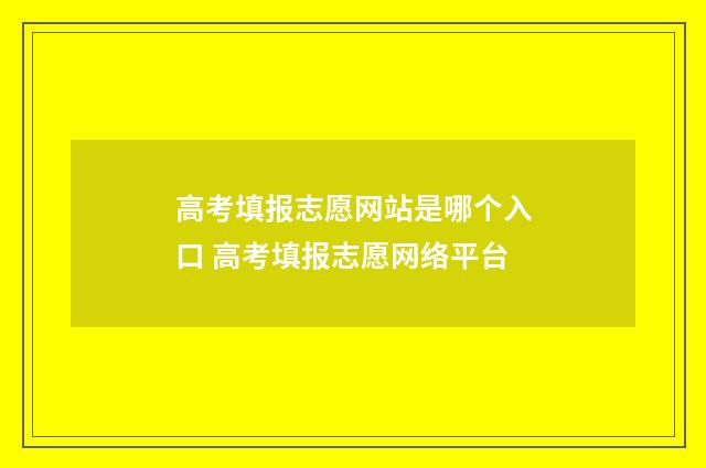 高考填报志愿网站是哪个入口 高考填报志愿网络平台