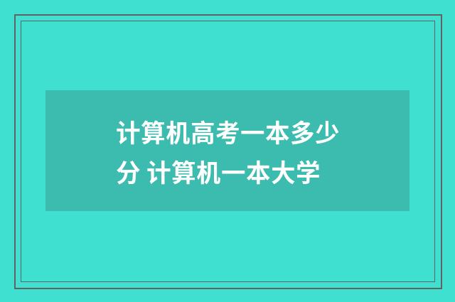 计算机高考一本多少分 计算机一本大学