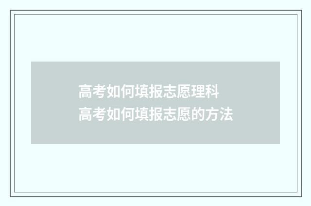 高考如何填报志愿理科 高考如何填报志愿的方法