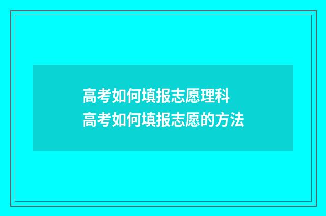 高考如何填报志愿理科 高考如何填报志愿的方法