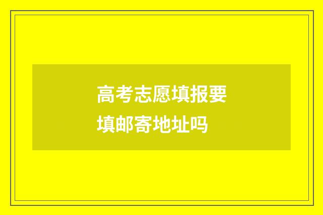高考志愿填报要填邮寄地址吗