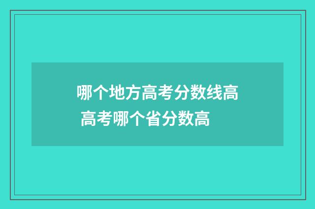 哪个地方高考分数线高 高考哪个省分数高