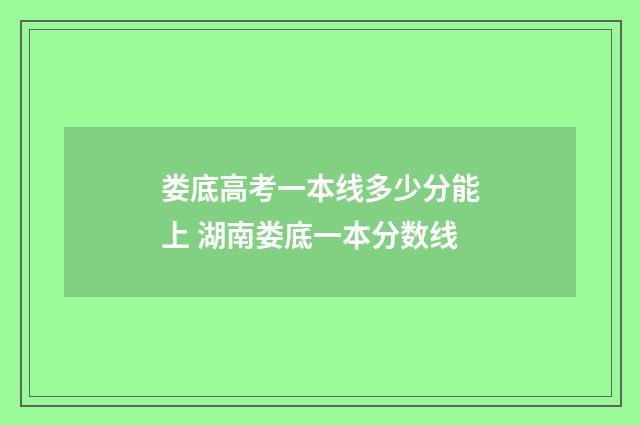 娄底高考一本线多少分能上 湖南娄底一本分数线
