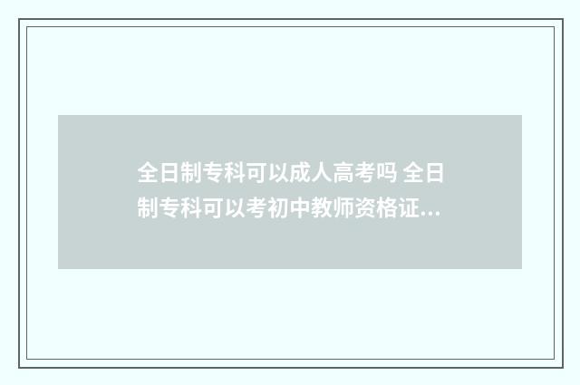 全日制专科可以成人高考吗 全日制专科可以考初中教师资格证吗