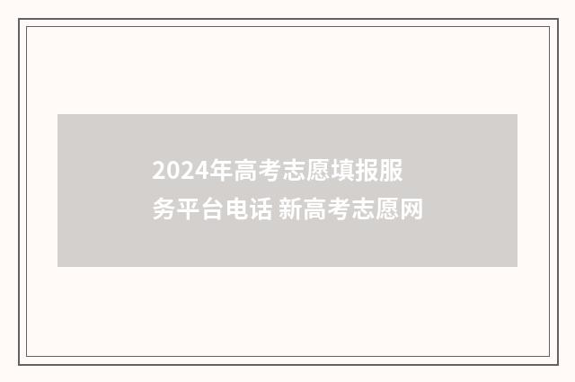 2024年高考志愿填报服务平台电话 新高考志愿网