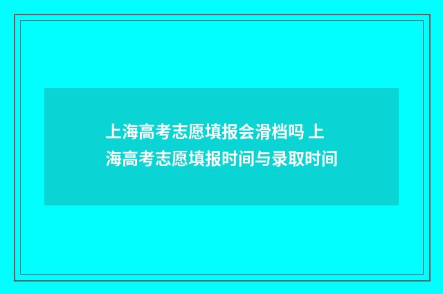 上海高考志愿填报会滑档吗 上海高考志愿填报时间与录取时间