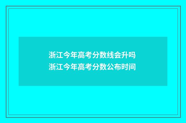 浙江今年高考分数线会升吗 浙江今年高考分数公布时间