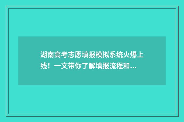 湖南高考志愿填报模拟系统火爆上线!一文带你了解填报流程和注意事项 湖南高考志愿填报指南2024