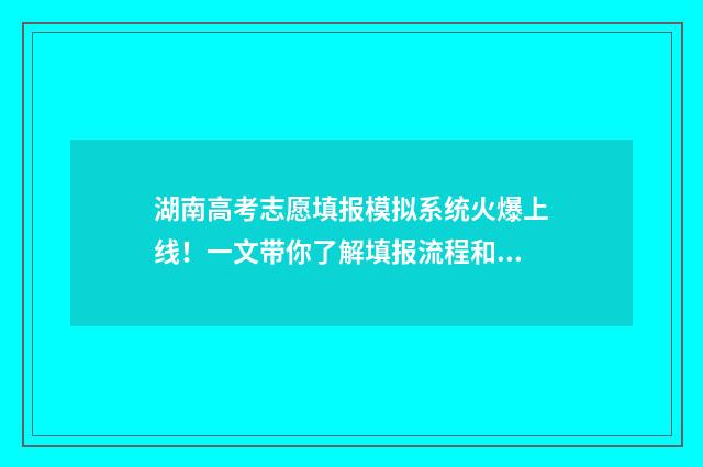 湖南高考志愿填报模拟系统火爆上线!一文带你了解填报流程和注意事项 湖南高考志愿填报指南2024
