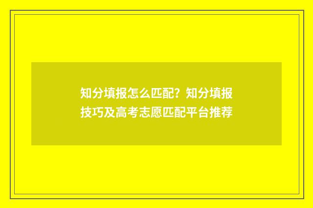 知分填报怎么匹配？知分填报技巧及高考志愿匹配平台推荐